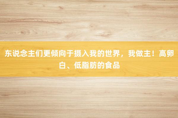 东说念主们更倾向于摄入我的世界,我做主!高卵白、低脂肪的食品