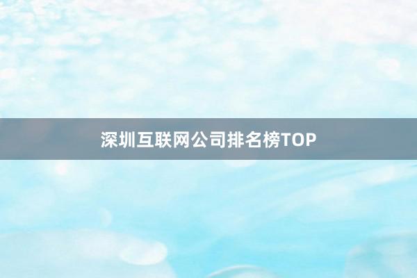 深圳互联网公司排名榜TOP
