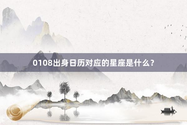 0108出身日历对应的星座是什么？