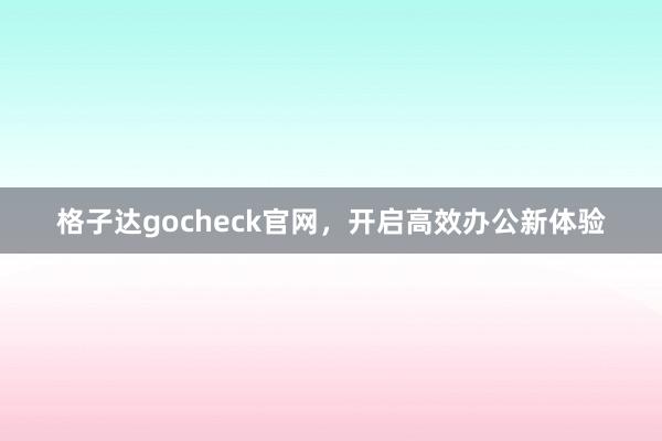 格子达gocheck官网，开启高效办公新体验