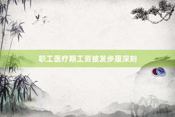 职工医疗期工资披发步履深刻