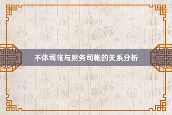 不休司帐与财务司帐的关系分析