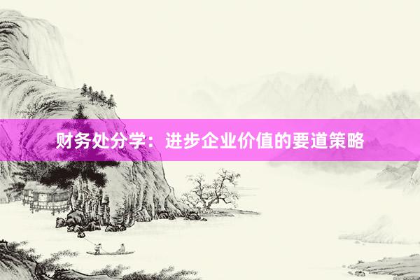财务处分学：进步企业价值的要道策略