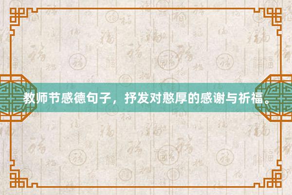教师节感德句子，抒发对憨厚的感谢与祈福。